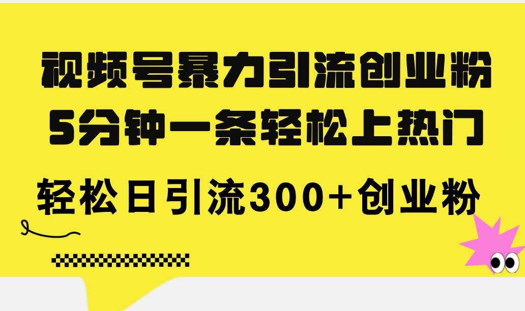 视频号暴力引流创业粉，5分钟一条轻松上热门，轻松日引流300+创业粉-项目网资源站