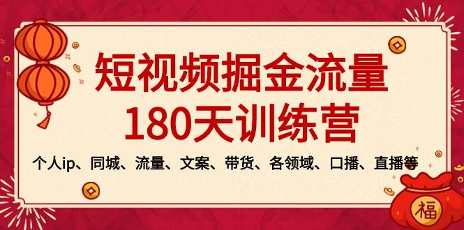 短视频-掘金流量180天训练营，个人ip、同城、流量、文案、带货、各领域、口播、直播等-项目网资源站