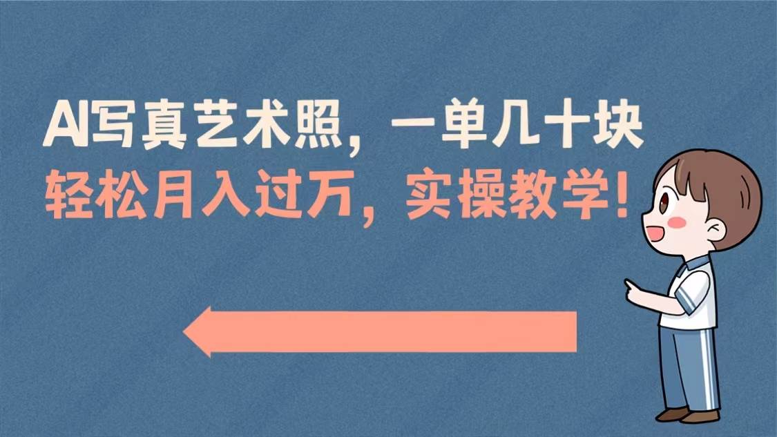 AI写真艺术照，一单几十块，轻松月入过万，实操演示教学！-项目网资源站