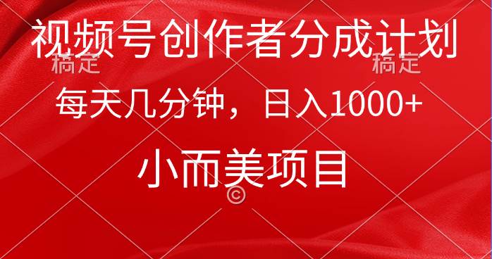 视频号创作者分成计划，每天几分钟，收入1000+，小而美项目-项目网资源站