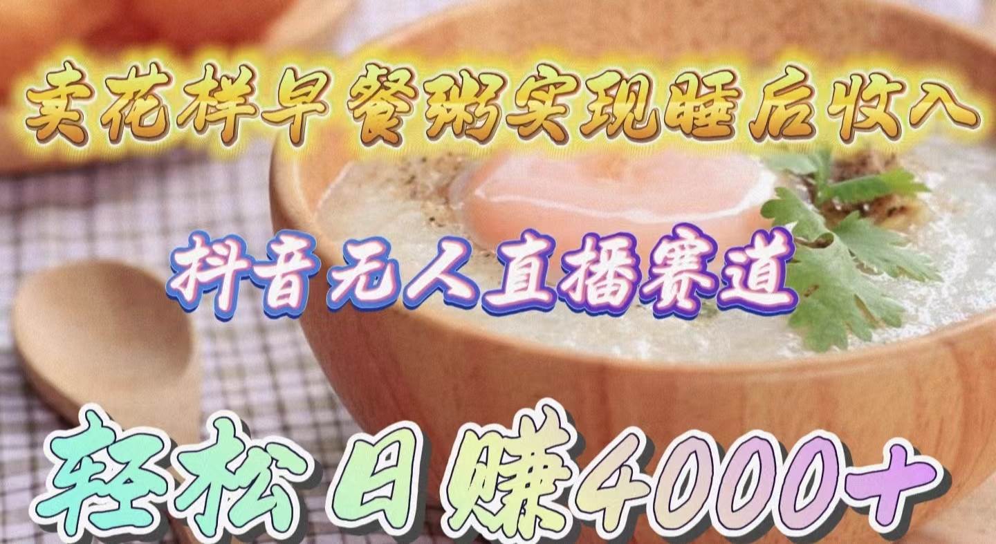 卖花样早餐粥实现睡后收入！抖音无人直播新赛道，轻松日赚4000+-项目网资源站