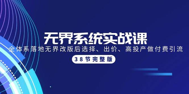无界系统实战课：全体系落地无界改版后选择、出价、高投产做付费引流-38节-项目网资源站