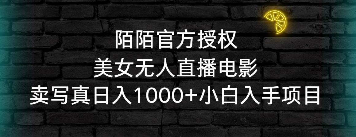 陌陌官方授权美女无人直播电影，卖写真日入1000+小白入手项目-项目网资源站