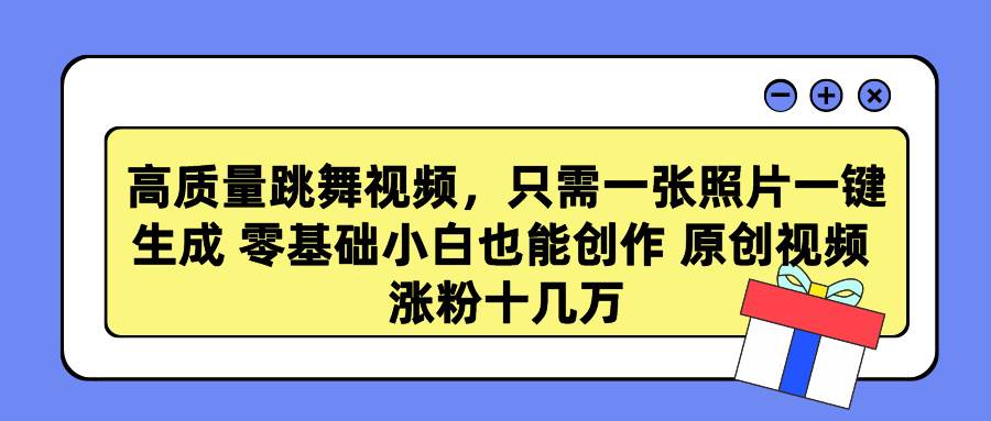 高质量跳舞视频，只需一张照片一键生成 零基础小白也能创作 原创视频 涨…-项目网资源站
