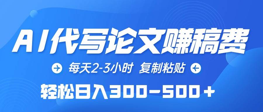 AI代写论文赚稿费，每天2-3小时，复制粘贴，轻松日入300-500＋-项目网资源站