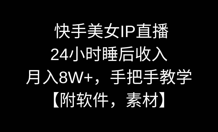 快手美女IP直播，24小时睡后收入，月入8W+，手把手教学【附软件，素材】-项目网资源站