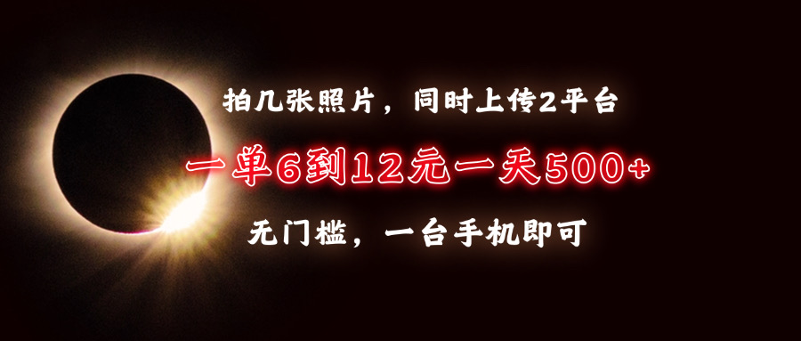 拍几张照片，同时上传2平台，一单6到12元，一天轻松500+，无门槛，一台手机即可-项目网资源站