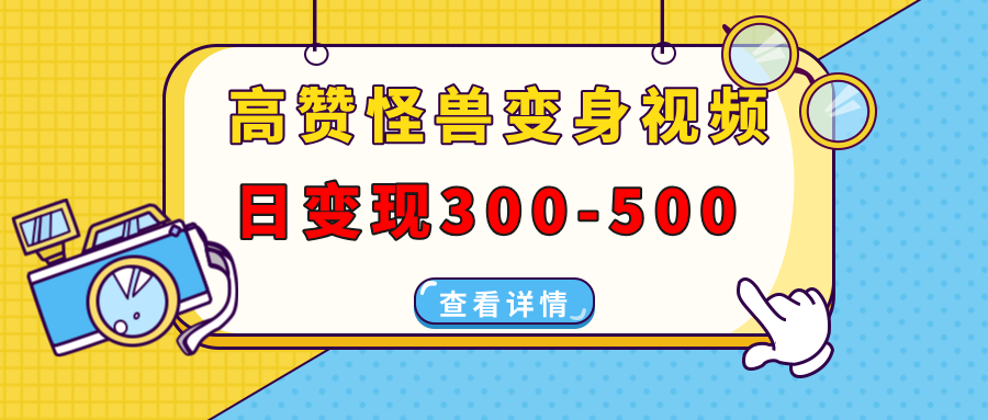 高赞怪兽变身视频制作，日变现300-500，多平台发布（抖音、视频号、小红书-项目网资源站