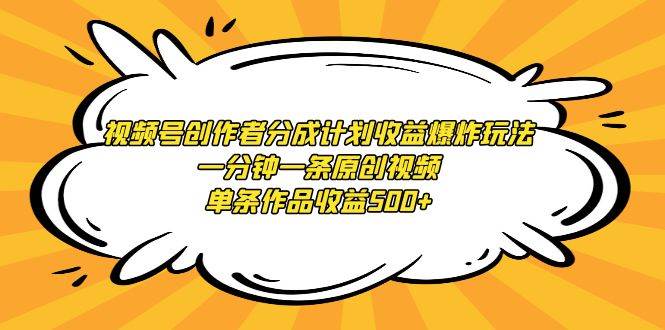 视频号创作者分成计划收益爆炸玩法，一分钟一条原创视频，单条作品收益500+-项目网资源站