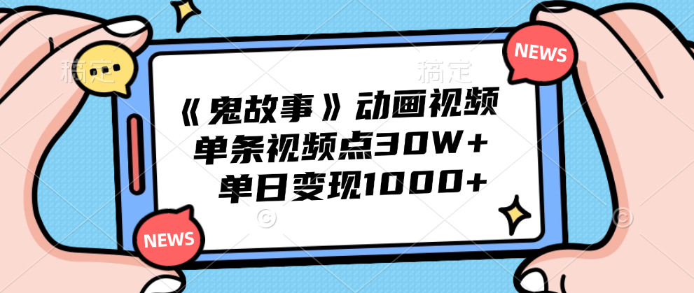 《鬼故事》动画视频，单条视频点赞30W+，单日变现1000+-项目网资源站