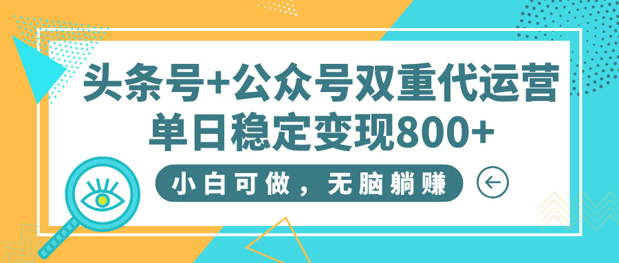 头条号+公众号双重代运营，小白可做，无脑躺赚，单日稳定变现800+-项目网资源站