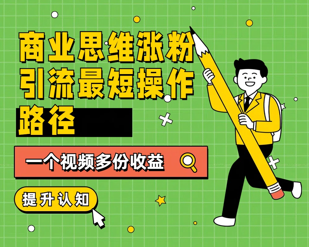 商业思维涨粉+引流最短操作路径，一个视频多份收益-项目网资源站