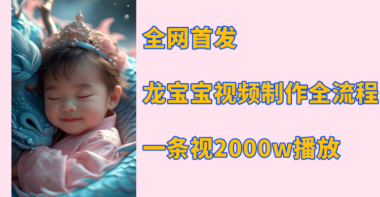 全网首发，龙宝宝视频制作教程，一条视频2000w播放-项目网资源站