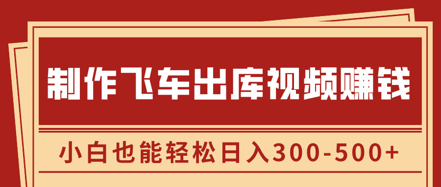 制作飞车出库视频赚钱，玩信息差一单赚50-80，小白也能轻松日入300-500+-项目网资源站