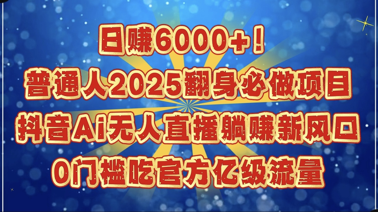 日赚6000+！普通人2025翻身必做项目，抖音Ai无人直播躺赚新风口，0门槛吃官方亿级流量-项目网资源站