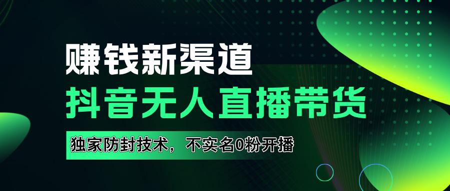 如果通过抖音无人直播实现财务自由，全套详细实操流量，含防封技术，不实名开播，0粉开播-项目网资源站