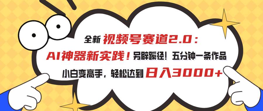 视频号赛道2.0：AI神器新实践！另辟蹊径！五分钟一条作品，小白变高手…-项目网资源站
