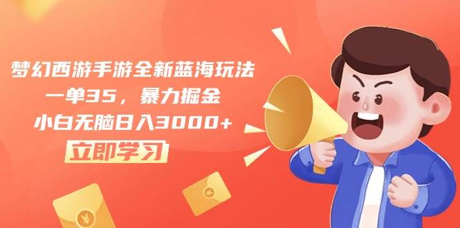 梦幻西游手游全新蓝海玩法，一单35，暴力掘金，小白无脑日入3000+-项目网资源站