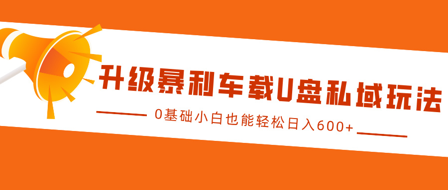 升级暴利车载U盘私域玩法，0基础小白也能轻松日入600+-项目网资源站