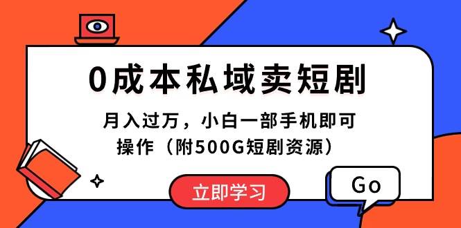0成本私域卖短剧，月入过万，小白一部手机即可操作（附500G短剧资源）-项目网资源站