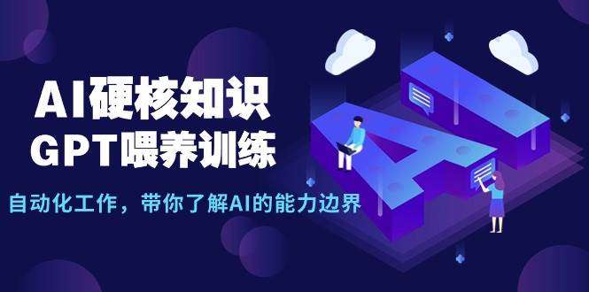AI硬核知识-GPT喂养训练，自动化工作，带你了解AI的能力边界（10节课）-项目网资源站