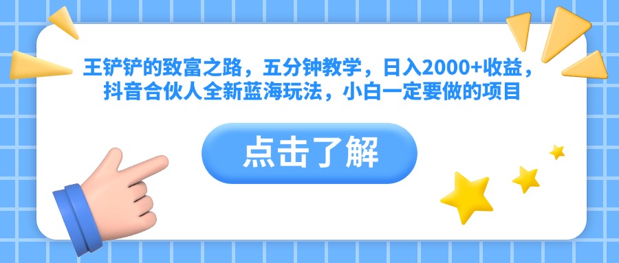 王铲铲的致富之路，五分钟教学，日入2000+收益，抖音合伙人全新蓝海玩法，小白一定要做的项目-项目网资源站
