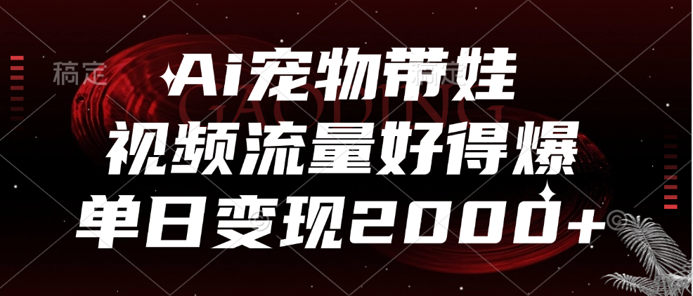 Ai宠物带娃，视频流量好得爆，单日变现2000+-项目网资源站