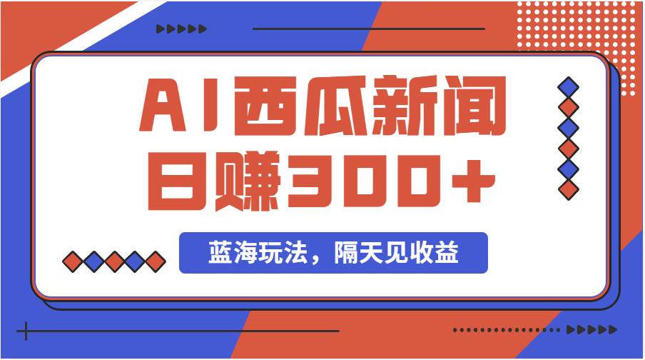 蓝海最新玩法西瓜视频原创搞笑新闻当天有收益单号日赚300+项目-项目网资源站
