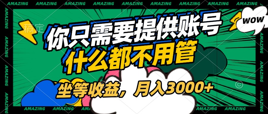 账号全程托管，你只需要提供账号，什么都不用管，坐等收益，月入3000+-项目网资源站