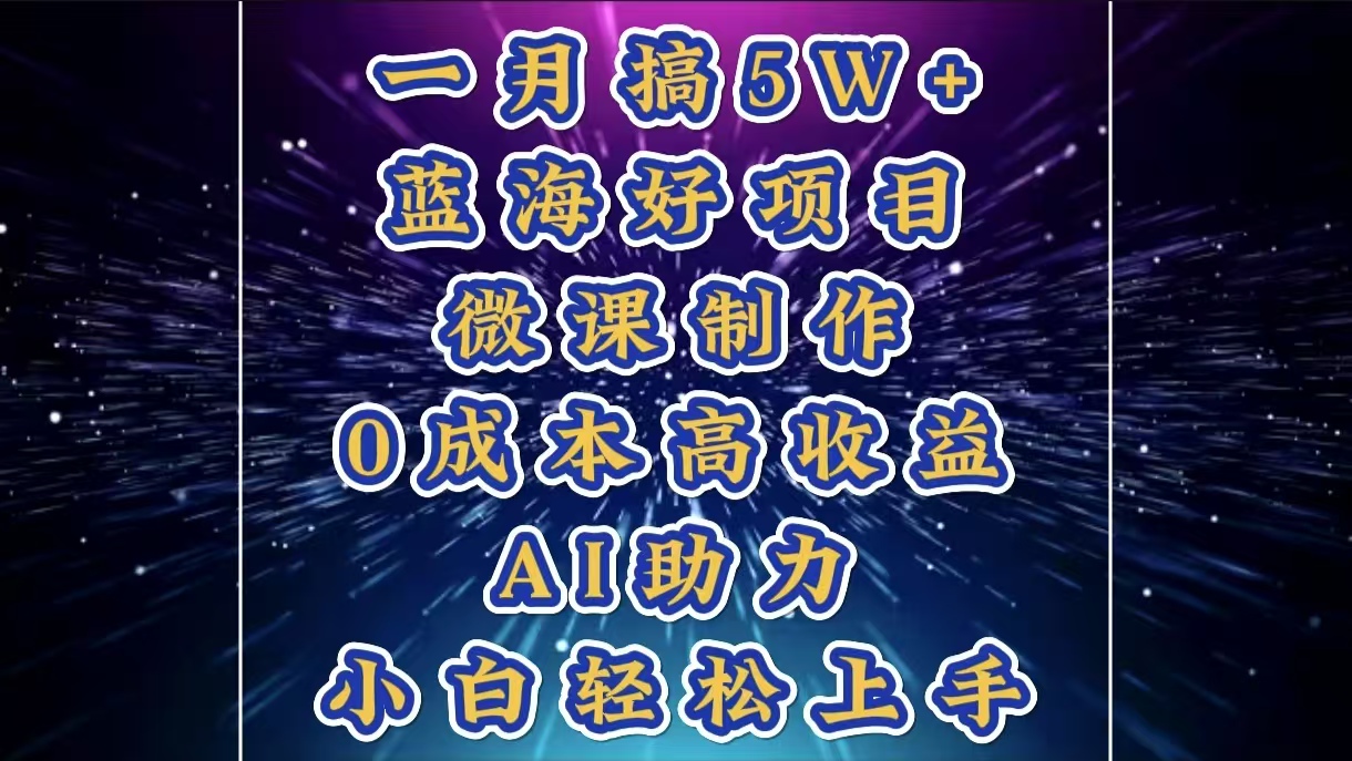 1月搞了5W+的蓝海好项目，微课制作，0成本高收益，AI助力，小白轻松上手-项目网资源站
