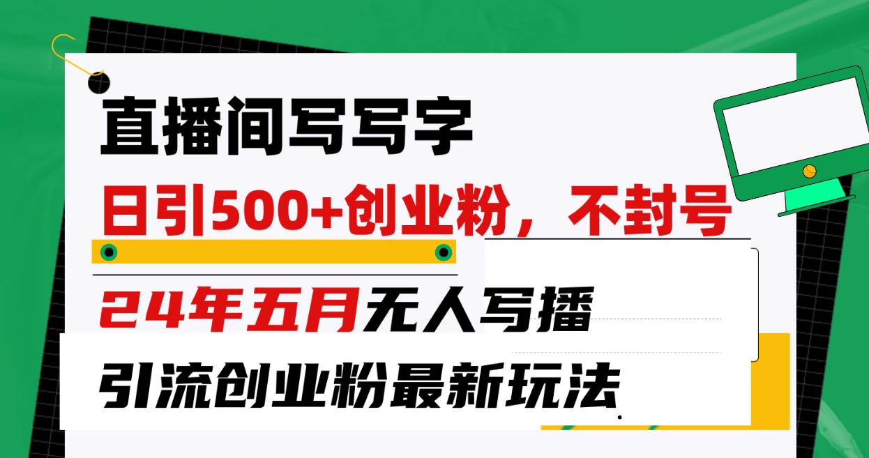 直播间写写字日引300+创业粉，24年五月无人写播引流不封号最新玩法-项目网资源站