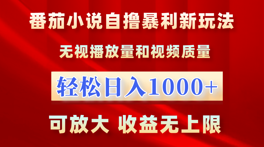 最新番茄小说自撸暴利新玩法！无视播放量，轻松日入1000+，可放大，收益无上限！-项目网资源站