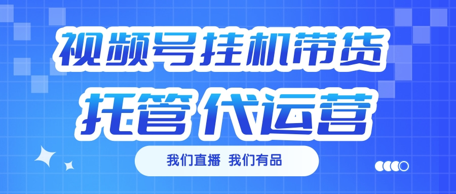 视频号挂机直播带货 全程托管代运营-项目网资源站