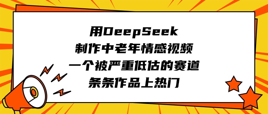 用DeepSeek制作中老年情感视频，一个被严重低估的赛道，条条作品上热门-项目网资源站