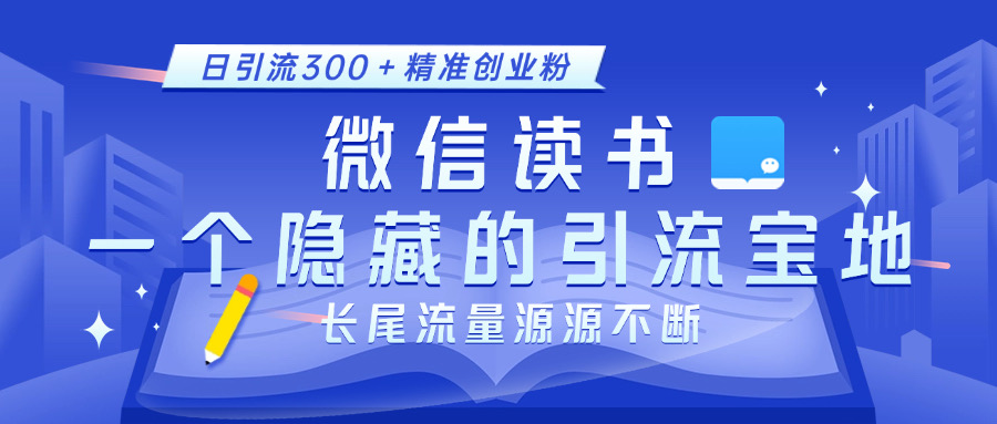 微信读书，一个隐藏的引流宝地。不为人知的小众打法，日引流300＋精准创业粉，长尾流量源源不断-项目网资源站