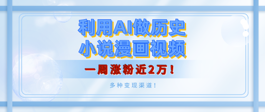 利用AI做历史小说漫画视频，有人月入5000+，一周涨粉近2万！多种变现渠道！-项目网资源站