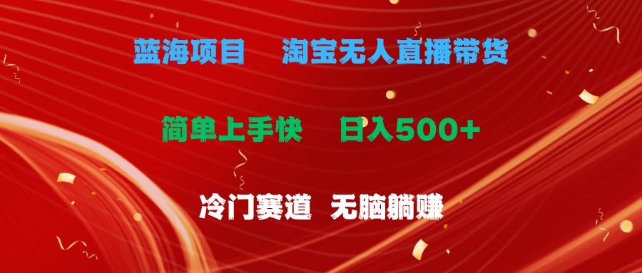 蓝海项目  淘宝无人直播冷门赛道  日赚500+无脑躺赚  小白有手就行-项目网资源站