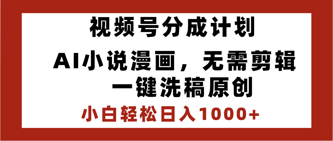 最新视频号分成计划，AI小说漫画，无需剪辑，一键洗稿原创，小白日入1000+，喂饭级教程-项目网资源站