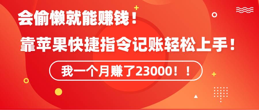 《会偷懒就能赚钱！靠苹果快捷指令自动记账轻松上手，一个月变现23000！》-项目网资源站