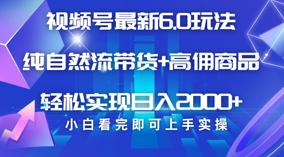 视频号带货最新6.0玩法，作品制作简单，当天起号，复制粘贴，脚本辅助，轻松矩阵日入2000+-项目网资源站