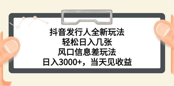 抖音发行人全新玩法，轻松日入几张，风口信息差玩法，日入3000+，当天…-项目网资源站