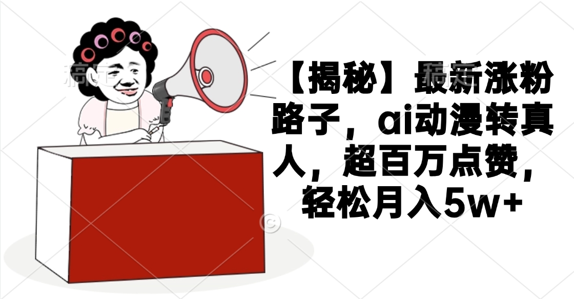 【揭秘】最新涨粉路子，ai动漫转真人，超百万点赞，轻松月入5w+-项目网资源站