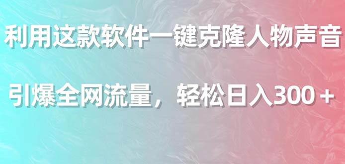 利用这款软件一键克隆人物声音，引爆全网流量，轻松日入300＋-项目网资源站