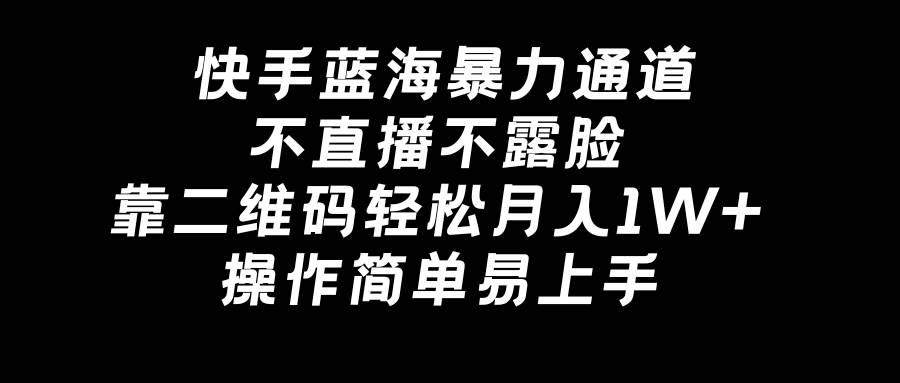 快手蓝海暴力通道，不直播不露脸，靠二维码轻松月入1W+，操作简单易上手-项目网资源站