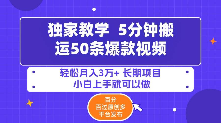 5分钟搬运50条爆款视频!百分 百过原创，多平台发布，轻松月入3万+ 长期…-项目网资源站
