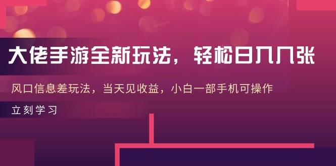 大佬手游全新玩法，轻松日入几张，风口信息差玩法，当天见收益，小白一…-项目网资源站