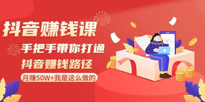抖音赚钱课-手把手带你打通抖音赚钱路径：月赚50W+我是这么做的！-项目网资源站