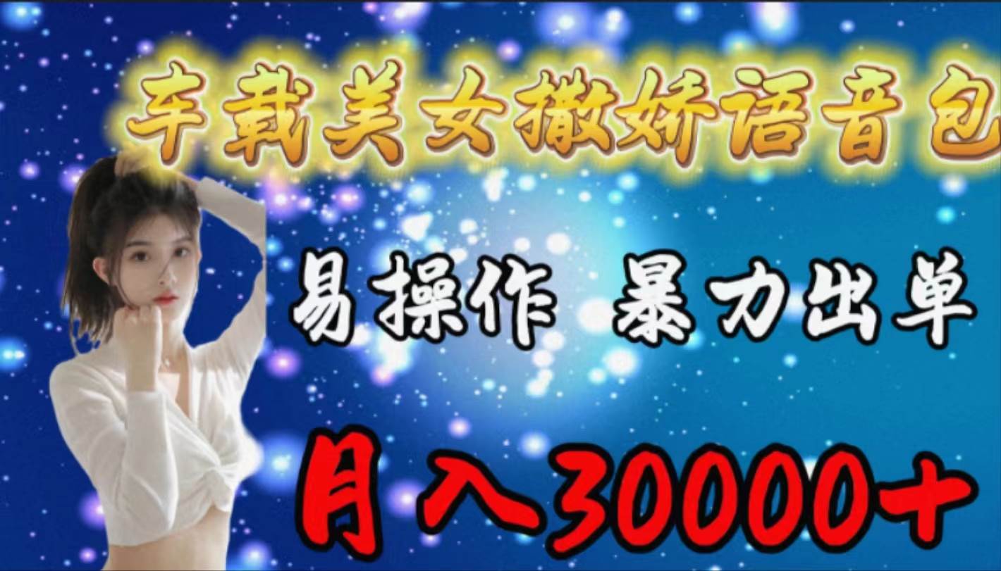 车载女生撒娇语音包，易操作，暴力出单，月入30000+-项目网资源站