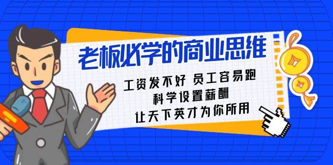 老板必学课：工资 发不好  员工 容易跑，科学设置薪酬 让天下英才为你所用-项目网资源站