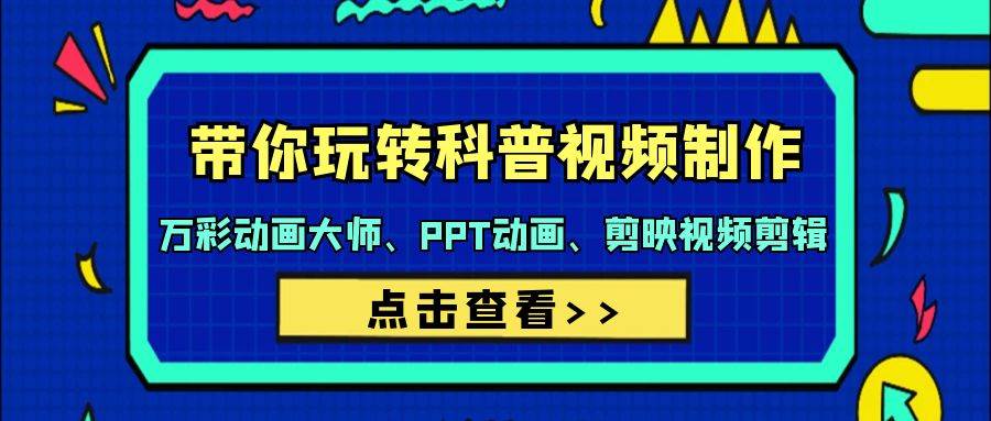 带你玩转科普视频 制作：万彩动画大师、PPT动画、剪映视频剪辑（44节课）-项目网资源站